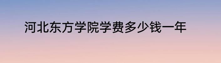 河北东方学院学费多少钱一年