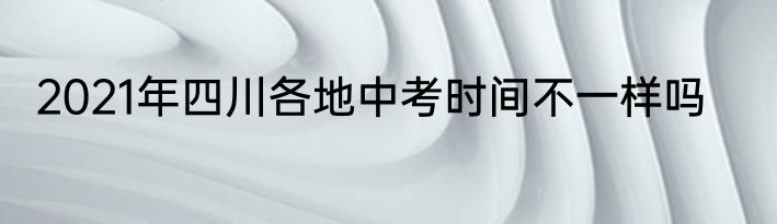 2021年四川各地中考时间不一样吗