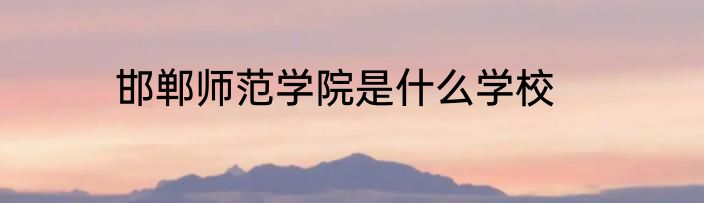 邯郸师范学院是什么学校