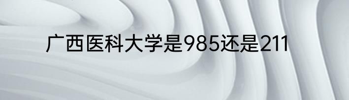 广西医科大学是985还是211
