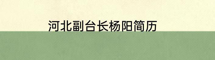 河北副台长杨阳简历