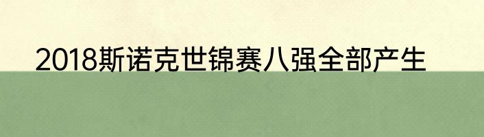 2018斯诺克世锦赛八强全部产生