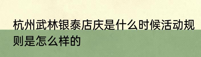 杭州武林银泰店庆是什么时候活动规则是怎么样的