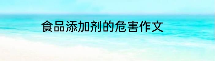 食品添加剂的危害作文