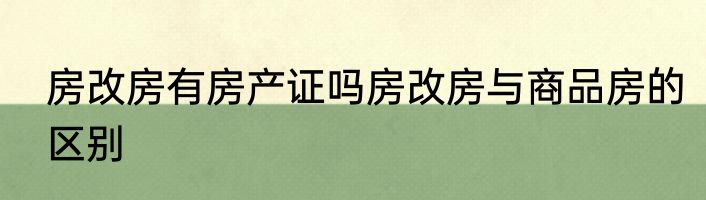 房改房有房产证吗房改房与商品房的区别