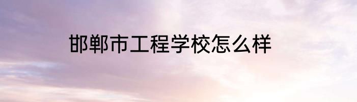 邯郸市工程学校怎么样