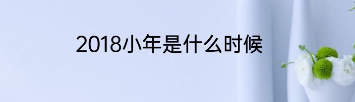 2018小年是什么时候