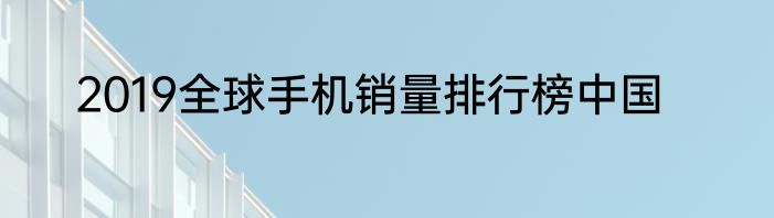 2019全球手机销量排行榜中国