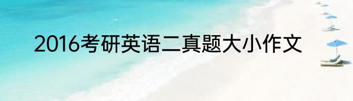 2016考研英语二真题大小作文
