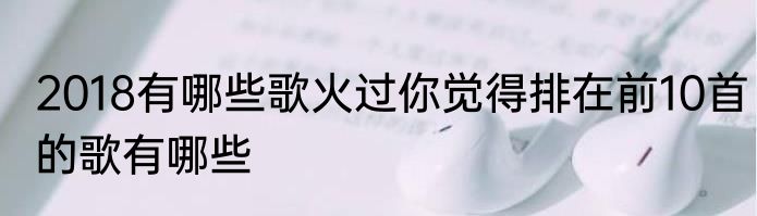2018有哪些歌火过你觉得排在前10首的歌有哪些