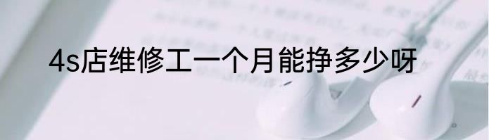 4s店维修工一个月能挣多少呀