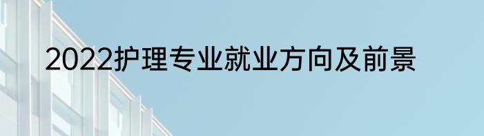 2022护理专业就业方向及前景
