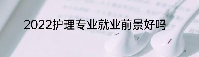 2022护理专业就业前景好吗