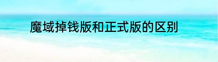 魔域掉钱版和正式版的区别
