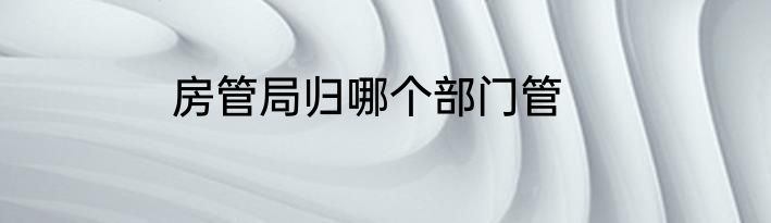 房管局归哪个部门管