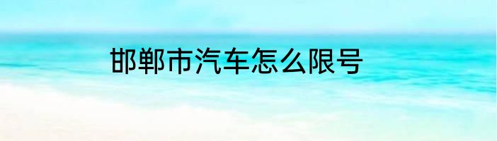 邯郸市汽车怎么限号
