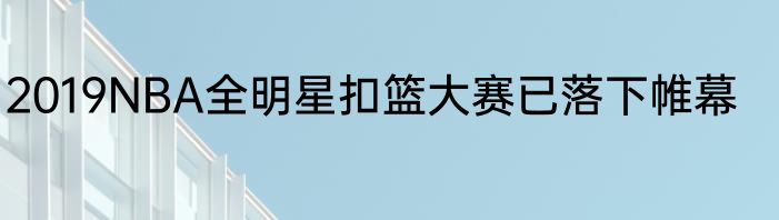 2019NBA全明星扣篮大赛已落下帷幕