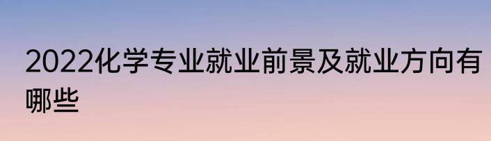 2022化学专业就业前景及就业方向有哪些