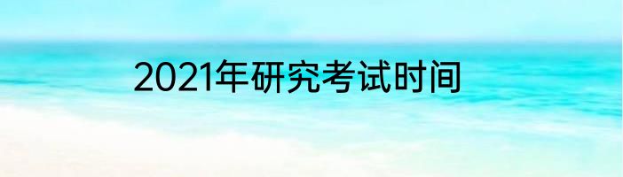 2021年研究考试时间