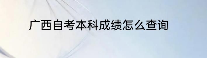 广西自考本科成绩怎么查询