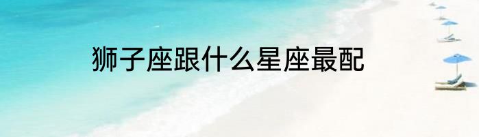 狮子座跟什么星座最配