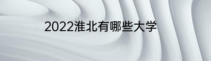 2022淮北有哪些大学