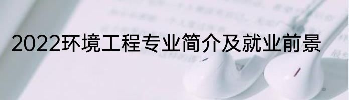 2022环境工程专业简介及就业前景