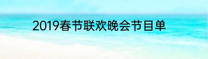 2019春节联欢晚会节目单