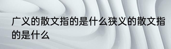 广义的散文指的是什么狭义的散文指的是什么