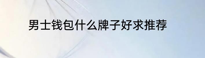 男士钱包什么牌子好求推荐