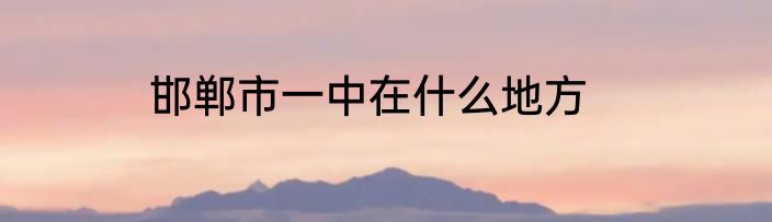 邯郸市一中在什么地方