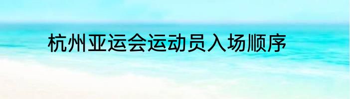 杭州亚运会运动员入场顺序