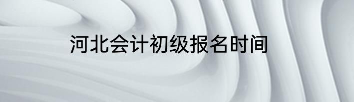 河北会计初级报名时间