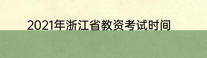 2021年浙江省教资考试时间