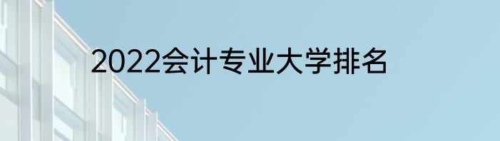 2022会计专业大学排名