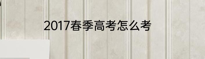 2017春季高考怎么考