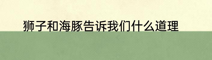 狮子和海豚告诉我们什么道理