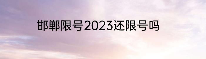 邯郸限号2023还限号吗