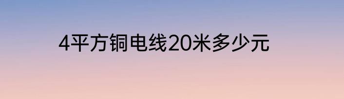 4平方铜电线20米多少元