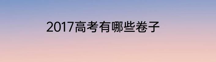 2017高考有哪些卷子