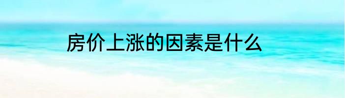 房价上涨的因素是什么