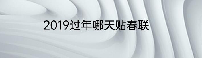 2019过年哪天贴春联