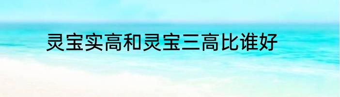 灵宝实高和灵宝三高比谁好