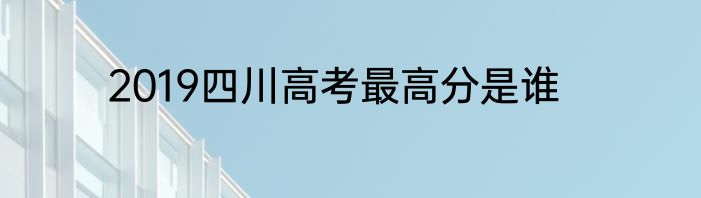 2019四川高考最高分是谁