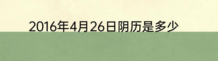 2016年4月26日阴历是多少