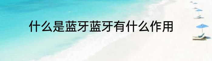 什么是蓝牙蓝牙有什么作用