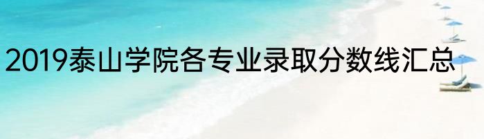 2019泰山学院各专业录取分数线汇总