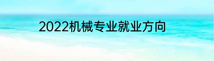 2022机械专业就业方向