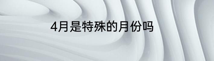 4月是特殊的月份吗