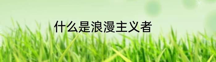 什么是浪漫主义者